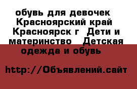 обувь для девочек - Красноярский край, Красноярск г. Дети и материнство » Детская одежда и обувь   